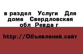  в раздел : Услуги » Для дома . Свердловская обл.,Ревда г.